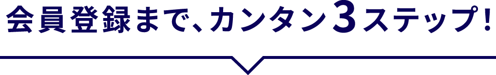 会員登録まで、カンタン3ステップ！